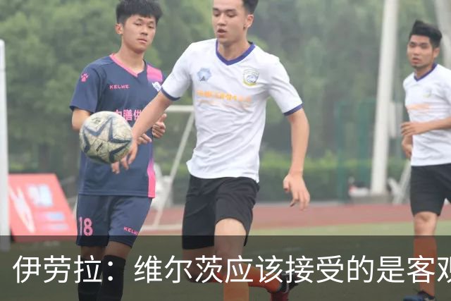 伊劳拉：维尔茨应该接受的是客观评判 阿劳霍出场时间超出预期