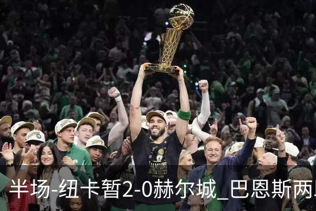 半场-纽卡暂2-0赫尔城 巴恩斯两助攻威洛克闪击霍尔破门维萨失点